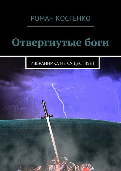 Книга Отвергнутые боги. Избранника не существует (Роман Андреевич Костенко)